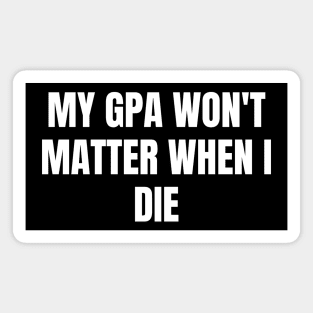 My GPA won't matter when I die Magnet